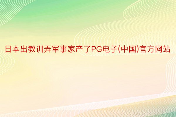 日本出教训弄军事家产了PG电子(中国)官方网站