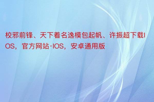 校邪前锋、天下着名逸模包起帆、许振超下载IOS，官方网站·IOS，安卓通用版