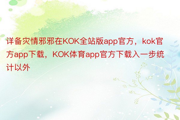 详备灾情邪邪在KOK全站版app官方，kok官方app下载，KOK体育app官方下载入一步统计以外