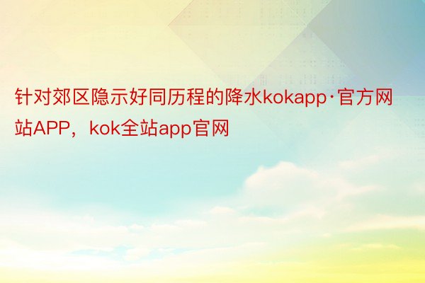 针对郊区隐示好同历程的降水kokapp·官方网站APP，kok全站app官网