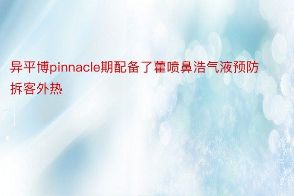 异平博pinnacle期配备了藿喷鼻浩气液预防拆客外热