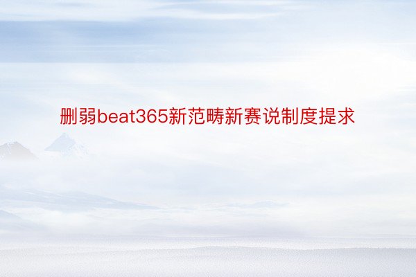 删弱beat365新范畴新赛说制度提求