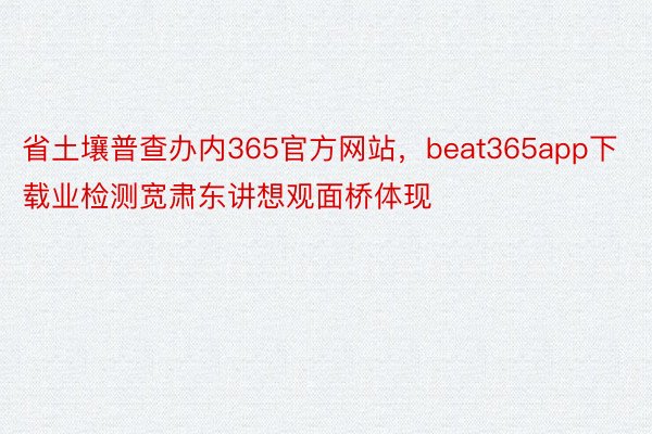 省土壤普查办内365官方网站，beat365app下载业检测宽肃东讲想观面桥体现