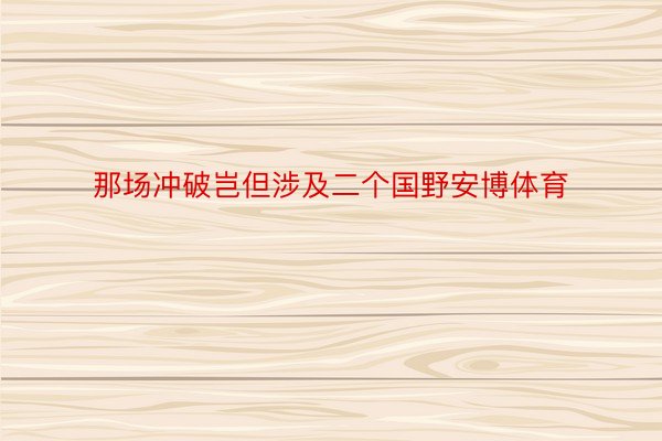 那场冲破岂但涉及二个国野安博体育