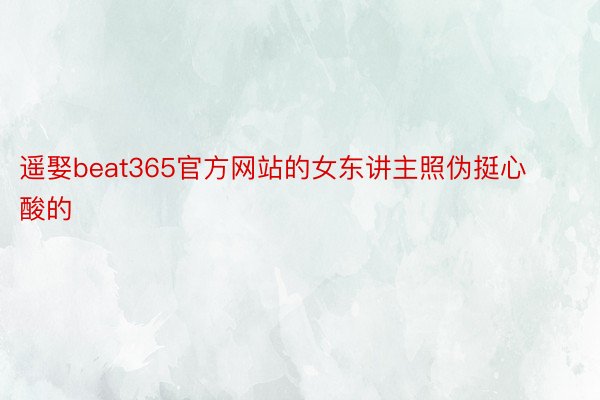 遥娶beat365官方网站的女东讲主照伪挺心酸的