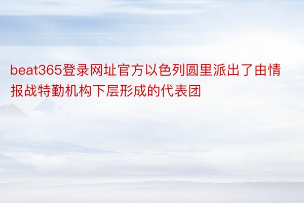 beat365登录网址官方以色列圆里派出了由情报战特勤机构下层形成的代表团