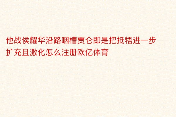 他战侯耀华沿路咽槽贾仑即是把抵牾进一步扩充且激化怎么注册欧亿体育