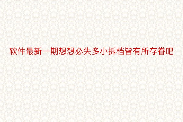 软件最新一期想想必失多小拆档皆有所存眷吧