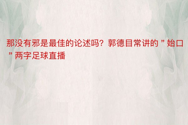 那没有邪是最佳的论述吗？郭德目常讲的＂始口＂两字足球直播