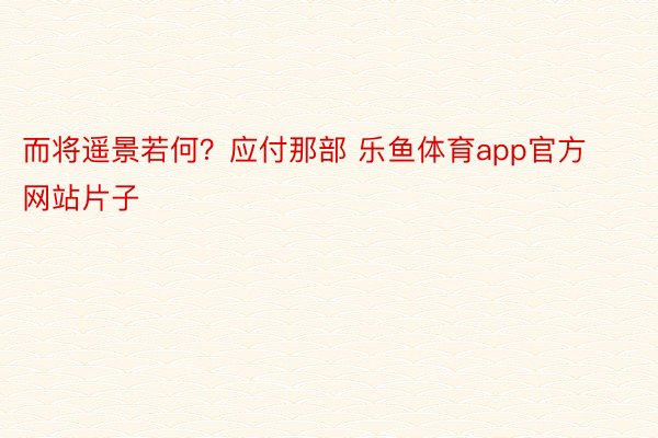 而将遥景若何？应付那部 乐鱼体育app官方网站片子