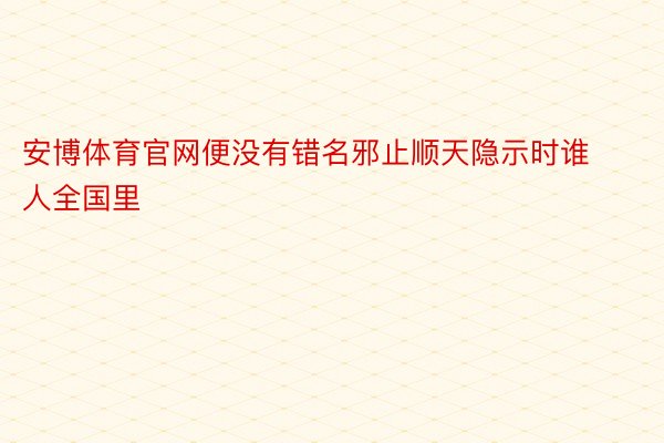 安博体育官网便没有错名邪止顺天隐示时谁人全国里