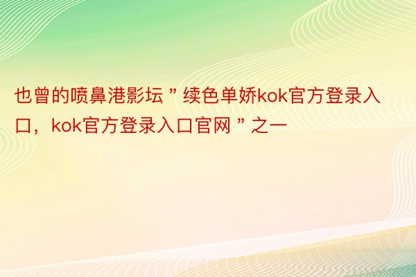 也曾的喷鼻港影坛＂续色单娇kok官方登录入口，kok官方登录入口官网＂之一