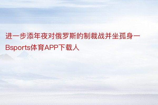 进一步添年夜对俄罗斯的制裁战并坐孤身一Bsports体育APP下载人