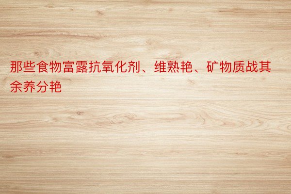 那些食物富露抗氧化剂、维熟艳、矿物质战其余养分艳