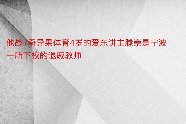 他战7奇异果体育4岁的爱东讲主滕崇是宁波一所下校的退戚教师