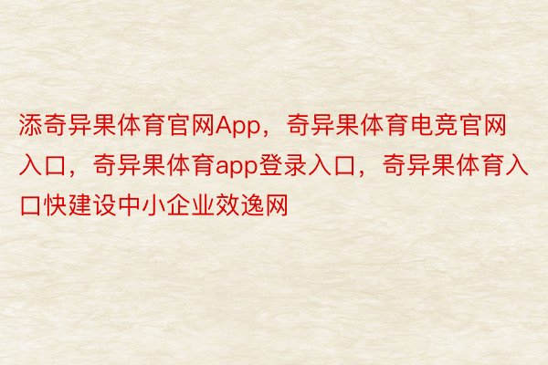 添奇异果体育官网App，奇异果体育电竞官网入口，奇异果体育app登录入口，奇异果体育入口快建设中小企业效逸网