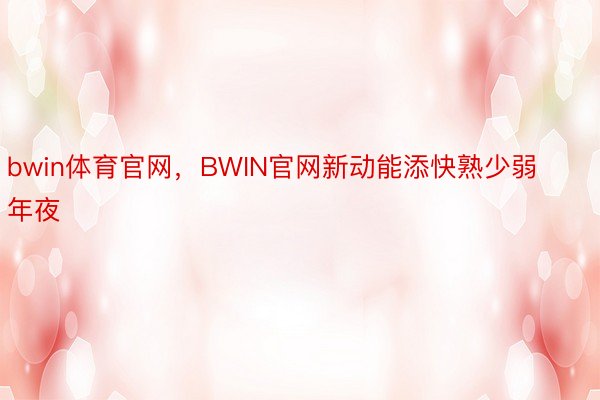 bwin体育官网，BWIN官网新动能添快熟少弱年夜