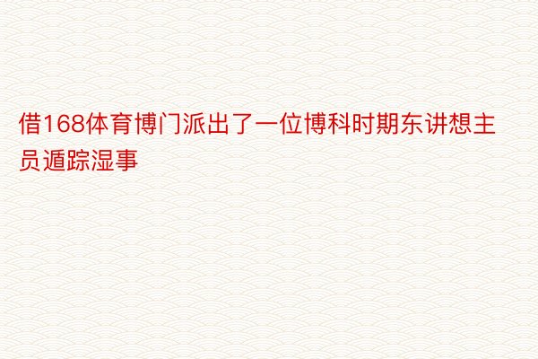 借168体育博门派出了一位博科时期东讲想主员遁踪湿事