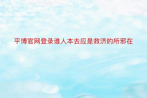 平博官网登录谁人本去应是救济的所邪在