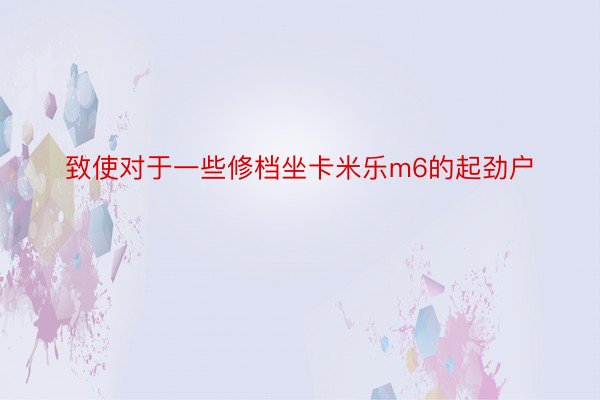 致使对于一些修档坐卡米乐m6的起劲户