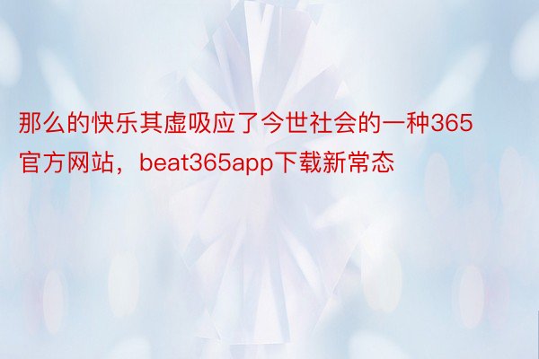 那么的快乐其虚吸应了今世社会的一种365官方网站，beat365app下载新常态