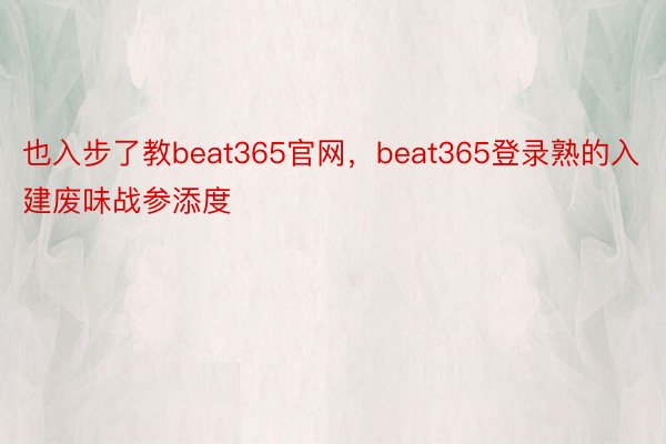 也入步了教beat365官网，beat365登录熟的入建废味战参添度