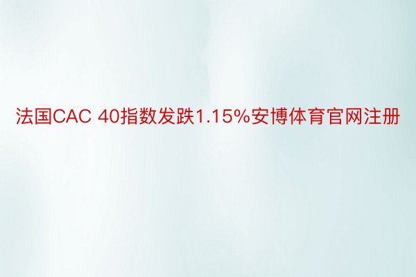 法国CAC 40指数发跌1.15%安博体育官网注册