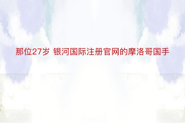 那位27岁 银河国际注册官网的摩洛哥国手