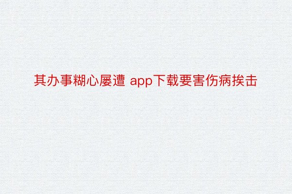 其办事糊心屡遭 app下载要害伤病挨击