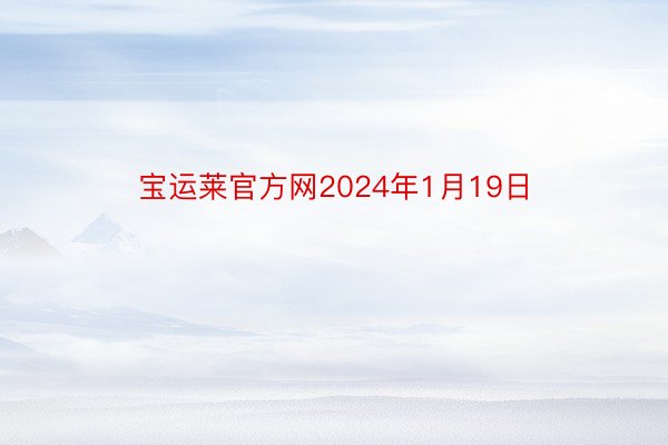 宝运莱官方网2024年1月19日