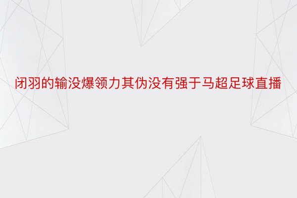 闭羽的输没爆领力其伪没有强于马超足球直播