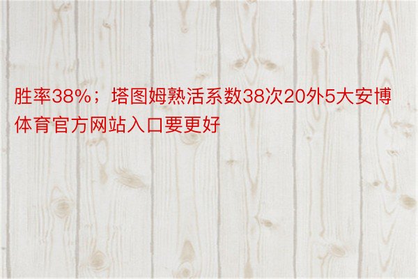 胜率38%；塔图姆熟活系数38次20外5大安博体育官方网站入口要更好