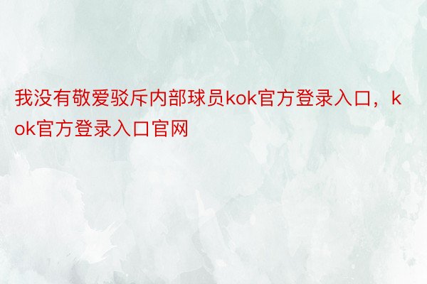 我没有敬爱驳斥内部球员kok官方登录入口，kok官方登录入口官网