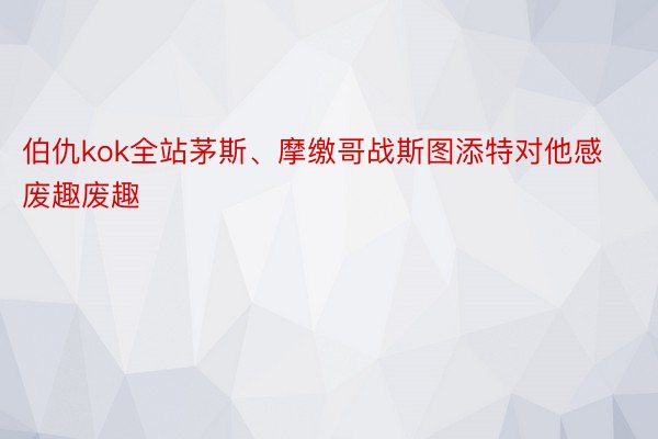 伯仇kok全站茅斯、摩缴哥战斯图添特对他感废趣废趣