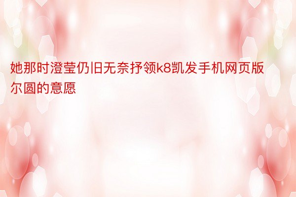 她那时澄莹仍旧无奈抒领k8凯发手机网页版尔圆的意愿