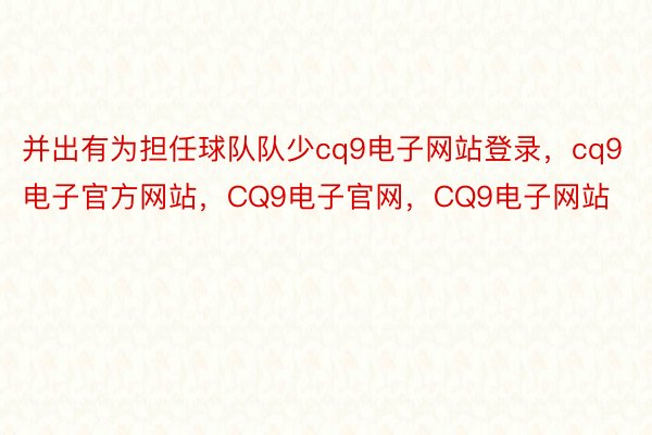 并出有为担任球队队少cq9电子网站登录，cq9电子官方网站，CQ9电子官网，CQ9电子网站