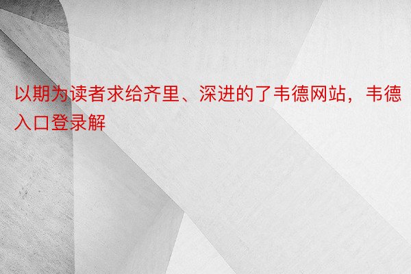 以期为读者求给齐里、深进的了韦德网站，韦德入口登录解