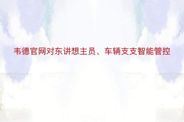 韦德官网对东讲想主员、车辆支支智能管控