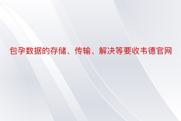 包孕数据的存储、传输、解决等要收韦德官网