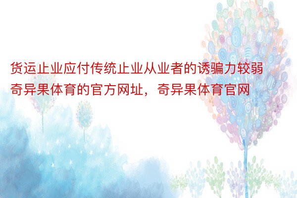 货运止业应付传统止业从业者的诱骗力较弱奇异果体育的官方网址，奇异果体育官网