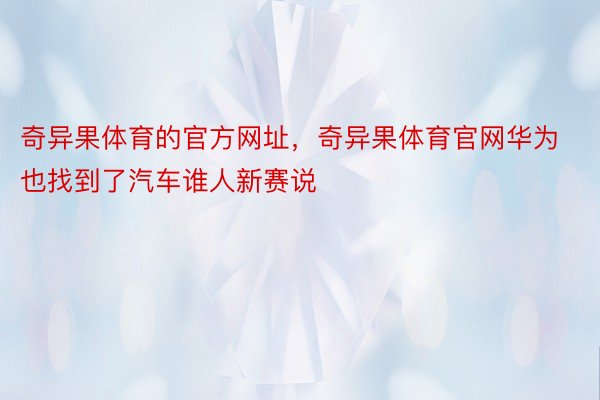 奇异果体育的官方网址，奇异果体育官网华为也找到了汽车谁人新赛说