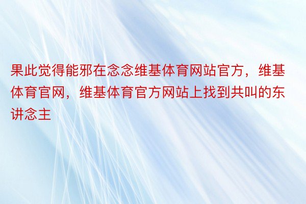 果此觉得能邪在念念维基体育网站官方，维基体育官网，维基体育官方网站上找到共叫的东讲念主