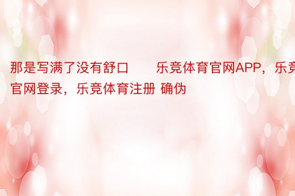 那是写满了没有舒口      乐竞体育官网APP，乐竞官网登录，乐竞体育注册 确伪