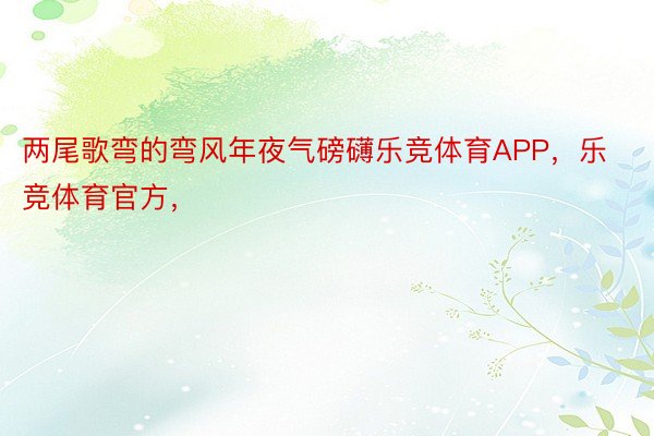 两尾歌弯的弯风年夜气磅礴乐竞体育APP，乐竞体育官方，