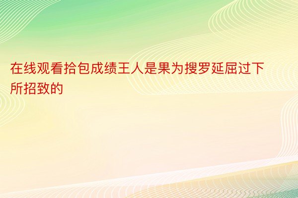 在线观看拾包成绩王人是果为搜罗延屈过下所招致的