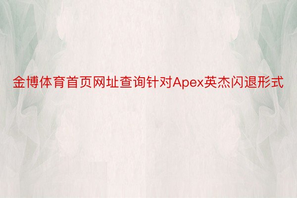 金博体育首页网址查询针对Apex英杰闪退形式