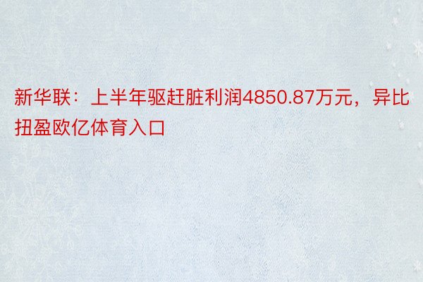 新华联：上半年驱赶脏利润4850.87万元，异比扭盈欧亿体育入口