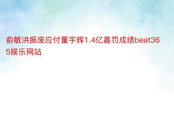 俞敏洪振废应付董宇辉1.4亿嘉罚成绩beat365娱乐网站