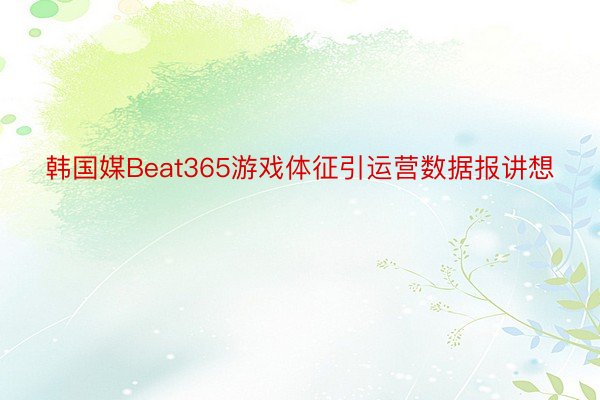 韩国媒Beat365游戏体征引运营数据报讲想