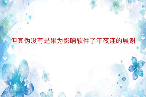 但其伪没有是果为影响软件了年夜连的展谢